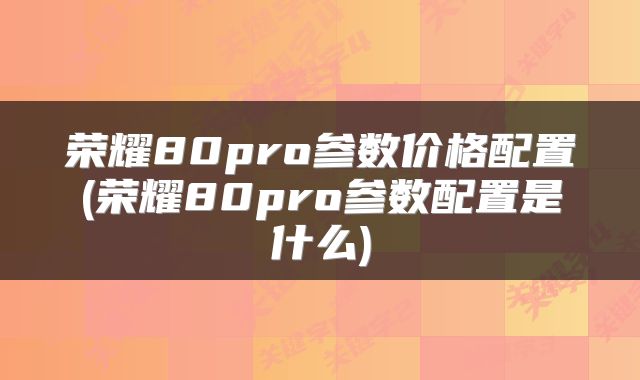 荣耀80pro参数价格配置(荣耀80pro参数配置是什么)