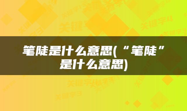 笔陡是什么意思(“笔陡”是什么意思)