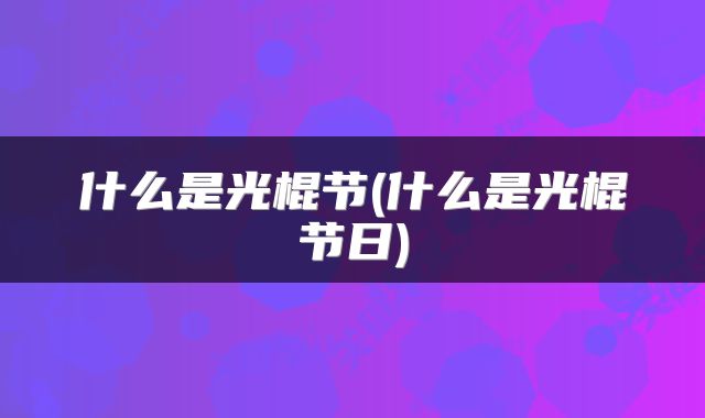 什么是光棍节(什么是光棍节日)
