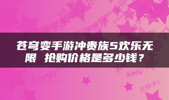 苍穹变手游冲贵族5欢乐无限 抢购价格是多少钱？