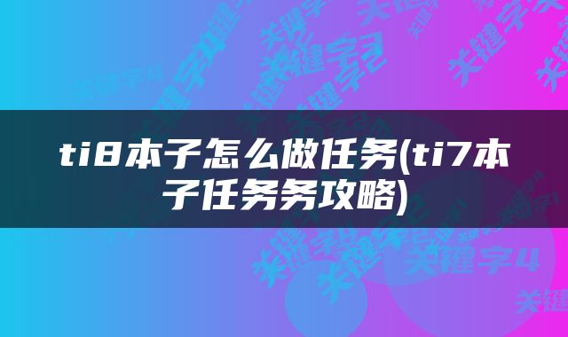 ti8本子怎么做任务(ti7本子任务务攻略)