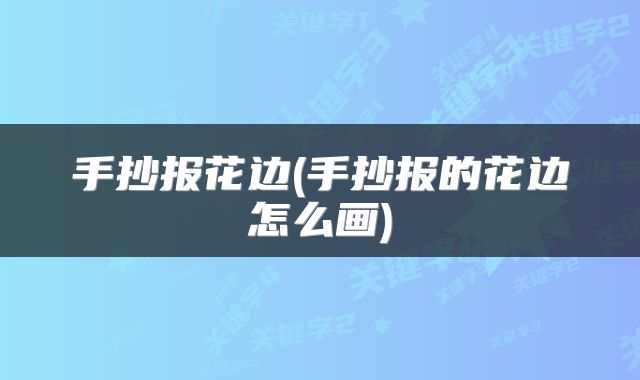 手抄报花边(手抄报的花边怎么画)