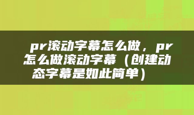  pr滚动字幕怎么做，pr怎么做滚动字幕（创建动态字幕是如此简单） 