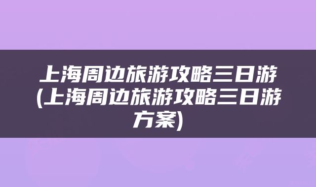 上海周边旅游攻略三日游(上海周边旅游攻略三日游方案)