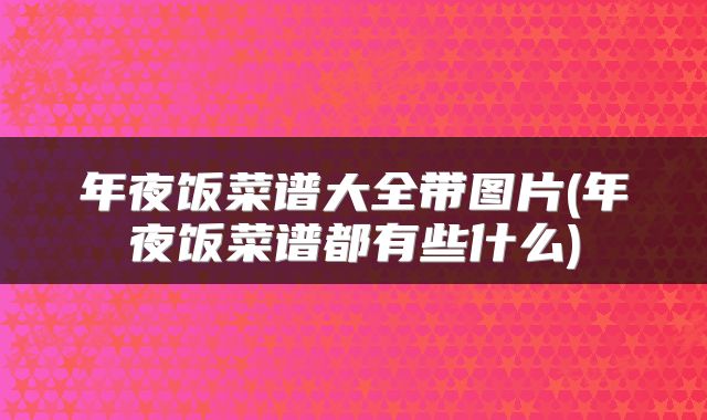 年夜饭菜谱大全带图片(年夜饭菜谱都有些什么)