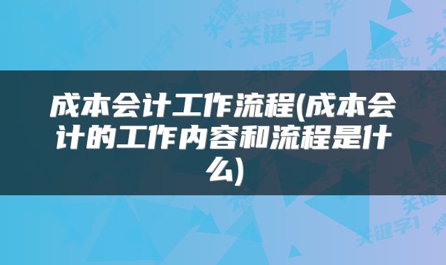 成本会计工作流程(成本会计的工作内容和流程是什么)
