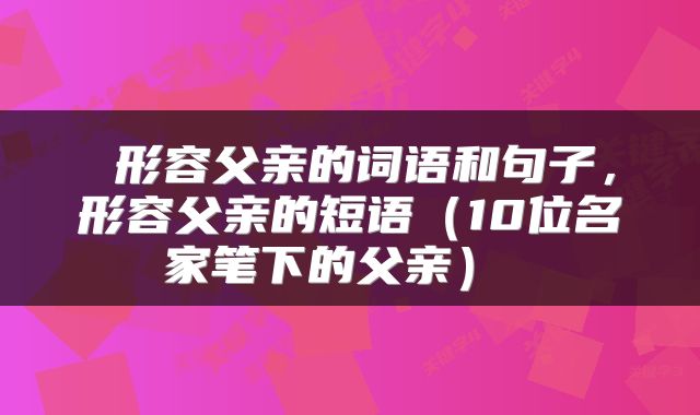  形容父亲的词语和句子，形容父亲的短语（10位名家笔下的父亲） 