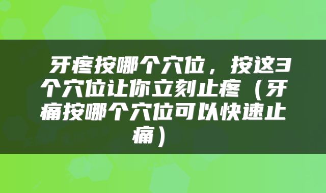  牙疼按哪个穴位，按这3个穴位让你立刻止疼（牙痛按哪个穴位可以快速止痛） 