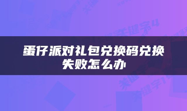 蛋仔派对礼包兑换码兑换失败怎么办