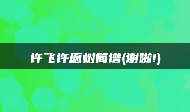 许飞许愿树简谱(谢啦!)