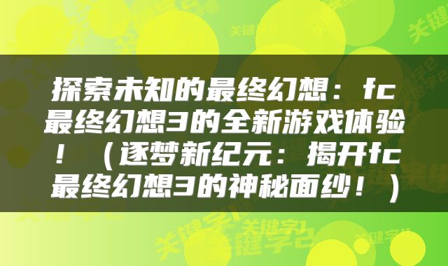 探索未知的最终幻想：fc最终幻想3的全新游戏体验！（逐梦新纪元：揭开fc最终幻想3的神秘面纱！）