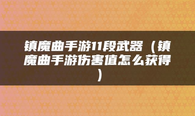 镇魔曲手游11段武器（镇魔曲手游伤害值怎么获得）