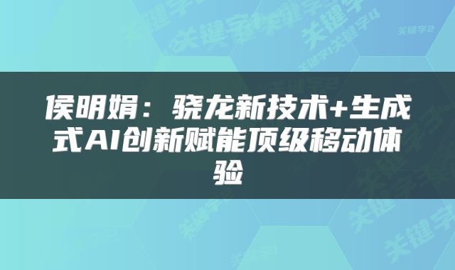 侯明娟：骁龙新技术+生成式AI创新赋能顶级移动体验