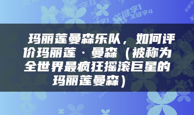  玛丽莲曼森乐队，如何评价玛丽莲·曼森（被称为全世界最疯狂摇滚巨星的玛丽莲曼森） 