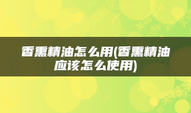 香熏精油怎么用(香熏精油应该怎么使用)