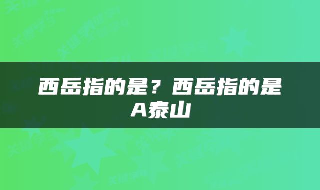 西岳指的是？西岳指的是A泰山