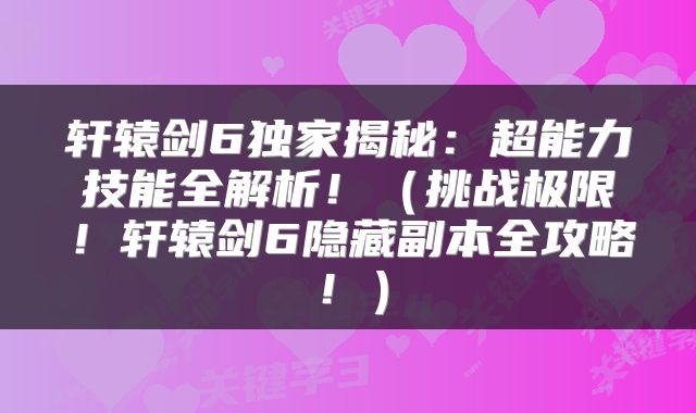 轩辕剑6独家揭秘：超能力技能全解析！（挑战极限！轩辕剑6隐藏副本全攻略！）