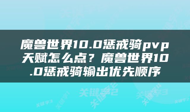 魔兽世界10.0惩戒骑pvp天赋怎么点？魔兽世界10.0惩戒骑输出优先顺序