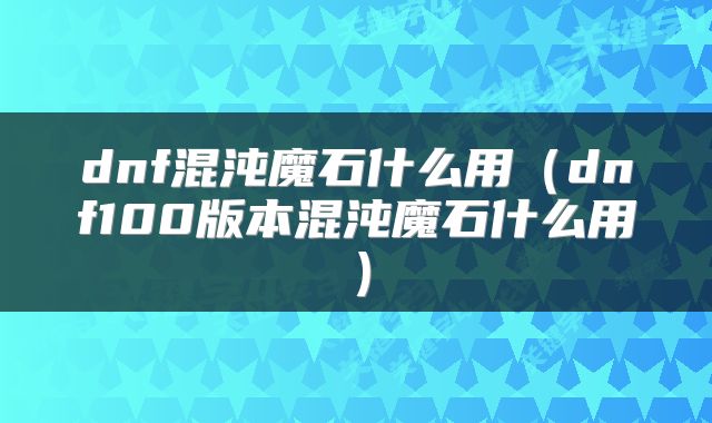 dnf混沌魔石什么用（dnf100版本混沌魔石什么用）