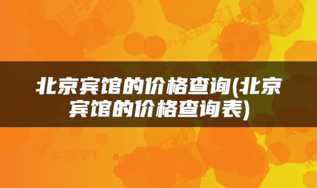 北京宾馆的价格查询(北京宾馆的价格查询表)