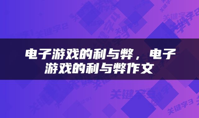电子游戏的利与弊，电子游戏的利与弊作文