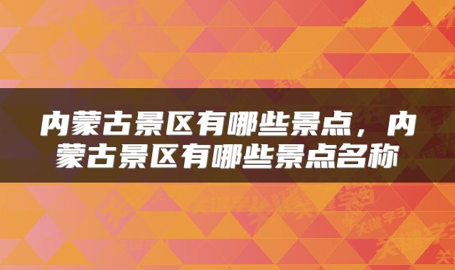 内蒙古景区有哪些景点，内蒙古景区有哪些景点名称