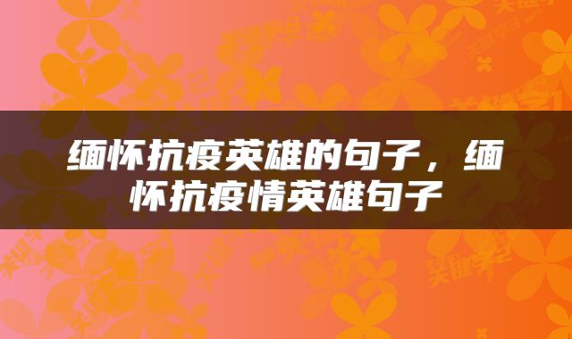 缅怀抗疫英雄的句子，缅怀抗疫情英雄句子