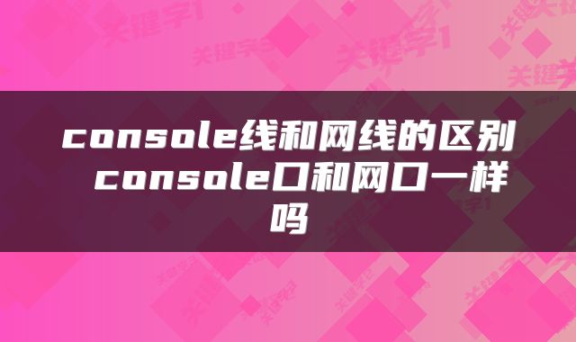 console线和网线的区别 console口和网口一样吗