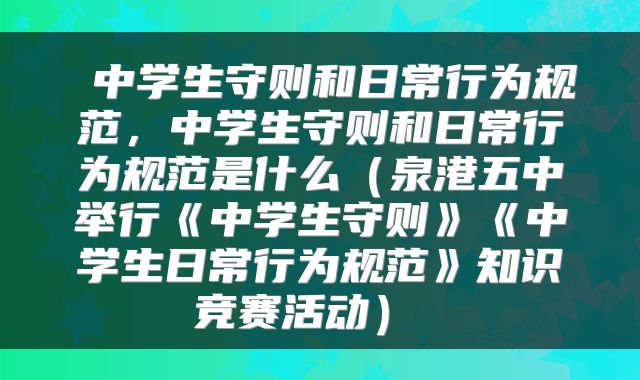  中学生守则和日常行为规范，中学生守则和日常行为规范是什么（泉港五中举行《中学生守则》《中学生日常行为规范》知识竞赛活动） 