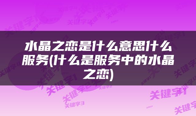 水晶之恋是什么意思什么服务(什么是服务中的水晶之恋)