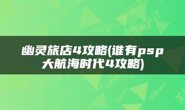 幽灵旅店4攻略(谁有psp大航海时代4攻略)