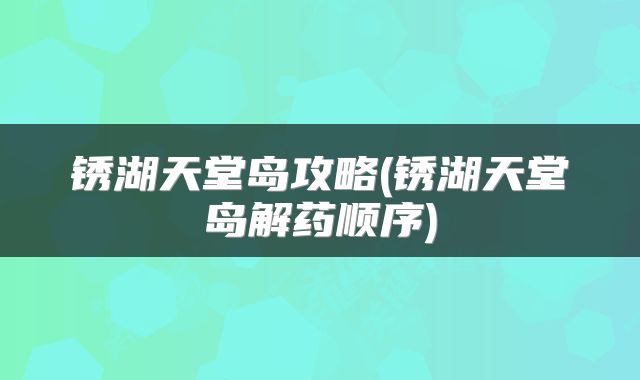 锈湖天堂岛攻略(锈湖天堂岛解药顺序)