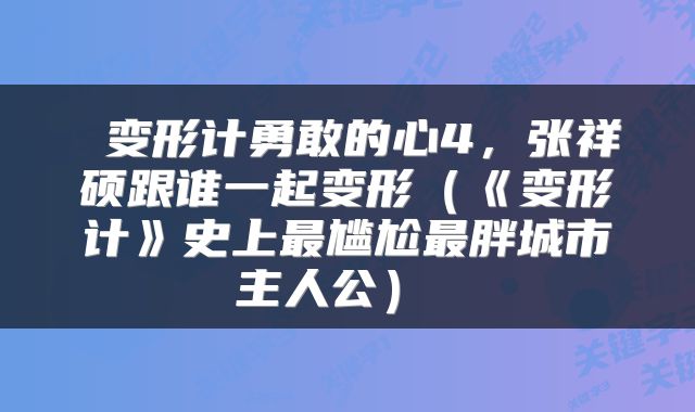  变形计勇敢的心4，张祥硕跟谁一起变形（《变形计》史上最尴尬最胖城市主人公） 