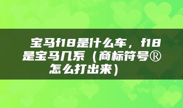 宝马f18是什么车,f18是宝马几系(商标符号®怎么打出来)