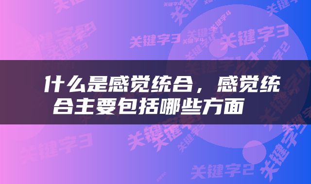  什么是感觉统合，感觉统合主要包括哪些方面 
