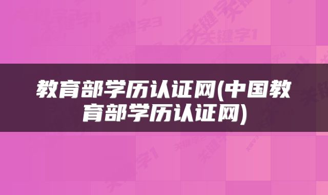 教育部学历认证网(中国教育部学历认证网)