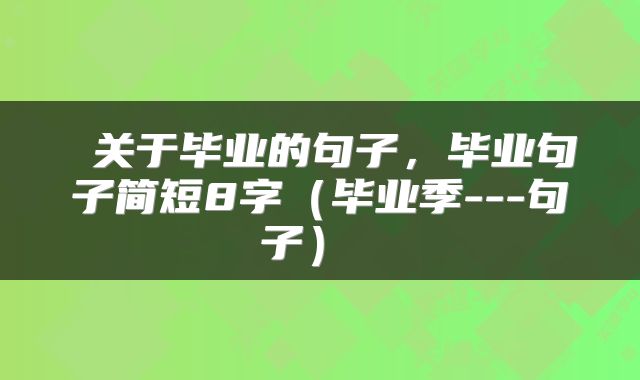  关于毕业的句子，毕业句子简短8字（毕业季---句子） 
