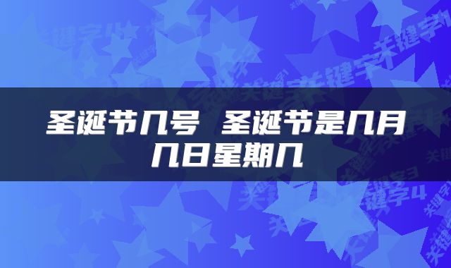 圣诞节几号 圣诞节是几月几日星期几