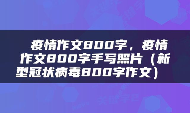  疫情作文800字，疫情作文800字手写照片（新型冠状病毒800字作文） 