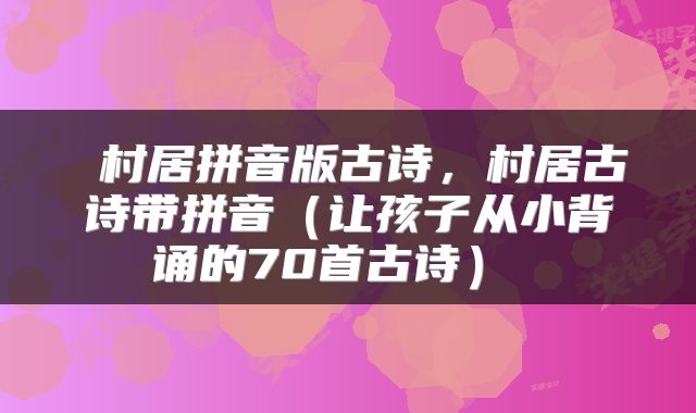  村居拼音版古诗，村居古诗带拼音（让孩子从小背诵的70首古诗） 