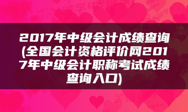 2017年中级会计成绩查询(全国会计资格评价网2017年中级会计职称考试成绩查询入口)