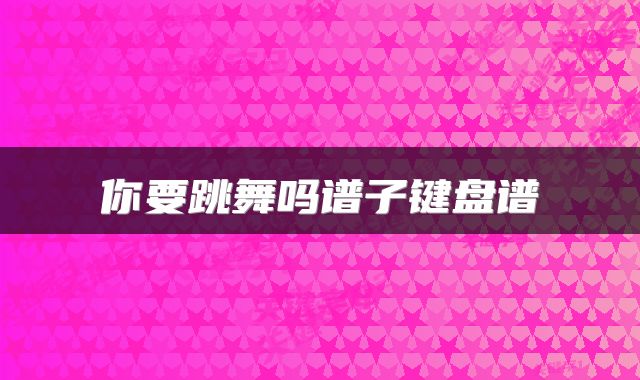 你要跳舞吗谱子键盘谱