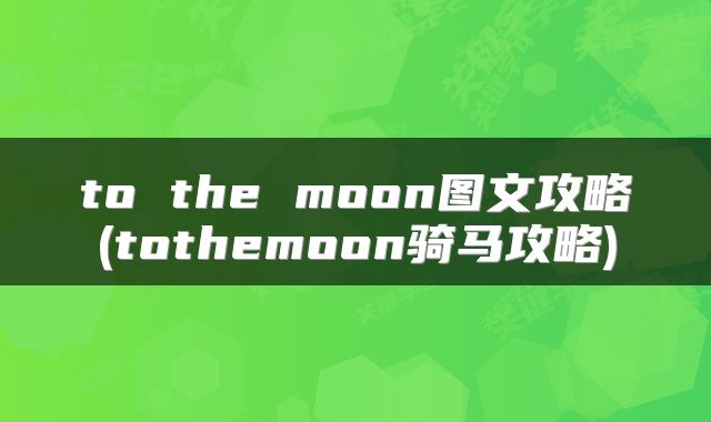to the moon图文攻略(tothemoon骑马攻略)