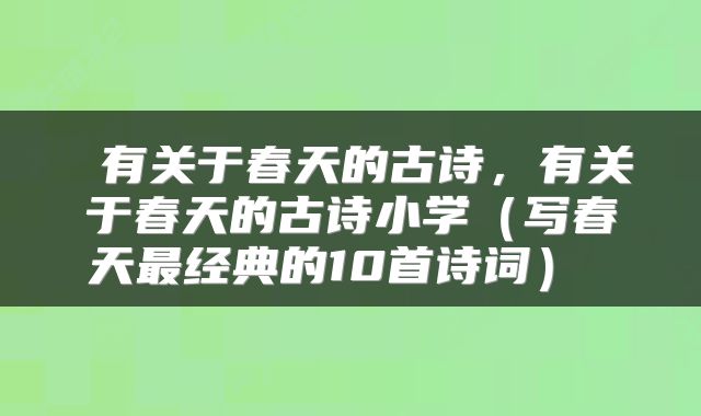  有关于春天的古诗，有关于春天的古诗小学（写春天最经典的10首诗词） 