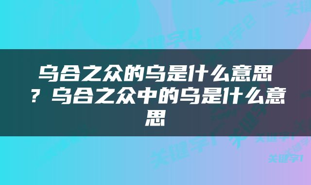 乌合之众的乌是什么意思？乌合之众中的乌是什么意思