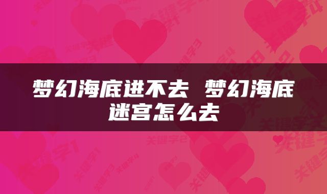 梦幻海底进不去 梦幻海底迷宫怎么去