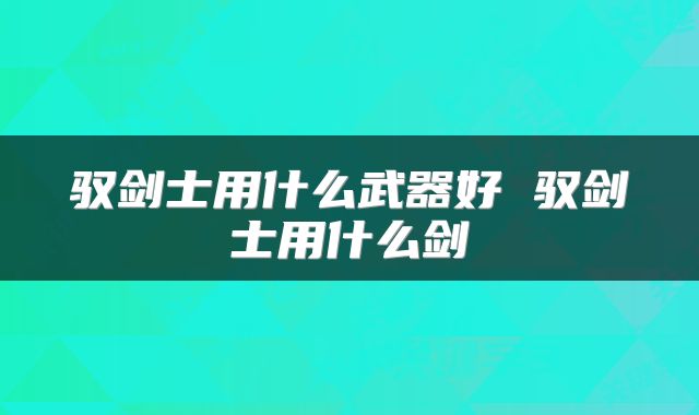驭剑士用什么武器好 驭剑士用什么剑