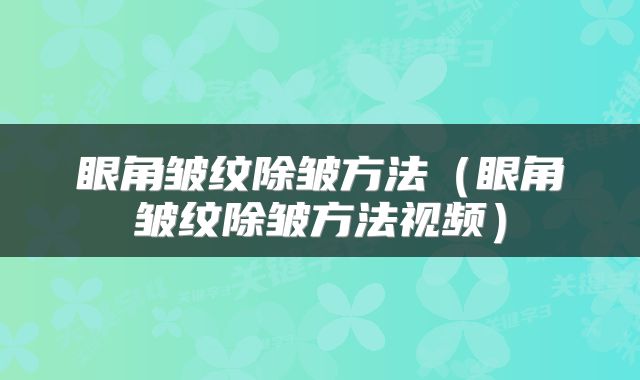眼角皱纹除皱方法(眼角皱纹除皱方法视频)