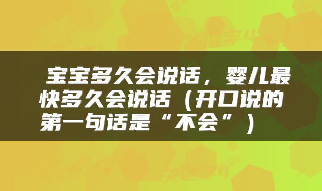  宝宝多久会说话，婴儿最快多久会说话（开口说的第一句话是“不会”） 
