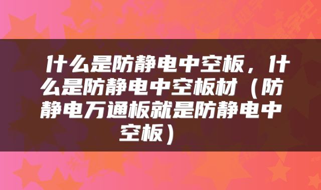  什么是防静电中空板，什么是防静电中空板材（防静电万通板就是防静电中空板） 